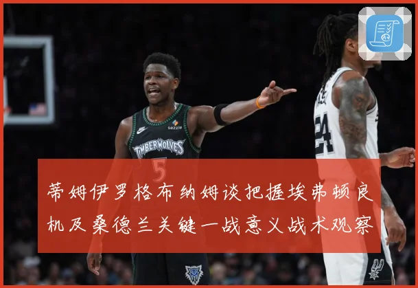 蒂姆伊罗格布纳姆谈把握埃弗顿良机及桑德兰关键一战意义战术观察：最新赛事动态与深度分析