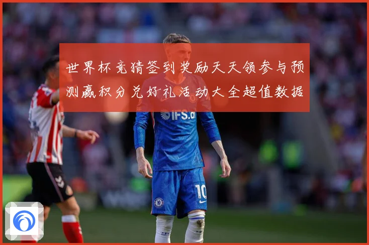 世界杯竞猜签到奖励天天领参与预测赢积分兑好礼活动大全超值数据研判：最新赛事动态与深度分析