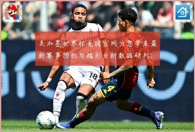 美加墨世界杯竞猜官网为您带来最新赛事预测与精彩分析数据研判：最新赛事动态与深度分析