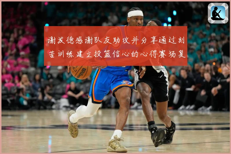 谢泼德感谢队友助攻并分享通过刻苦训练建立投篮信心的心得赛场复盘：最新赛事动态与深度分析