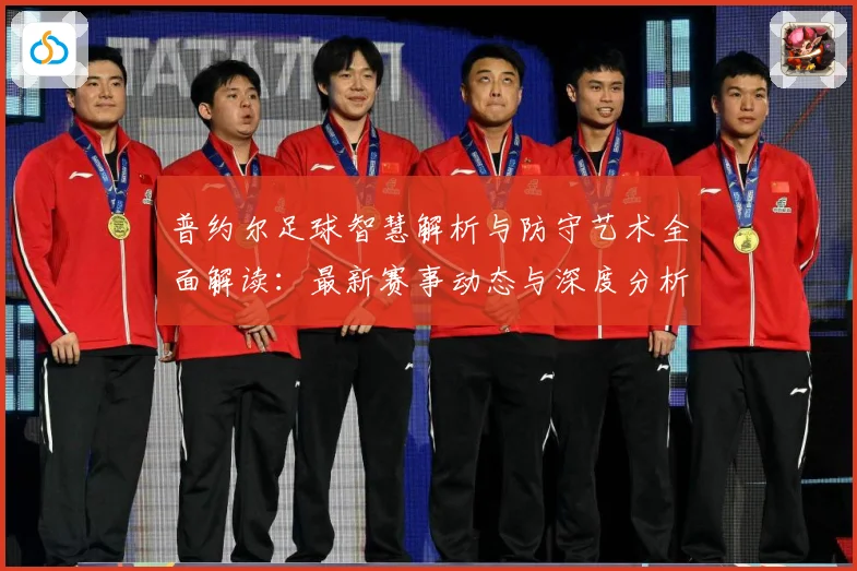 普约尔足球智慧解析与防守艺术全面解读：最新赛事动态与深度分析