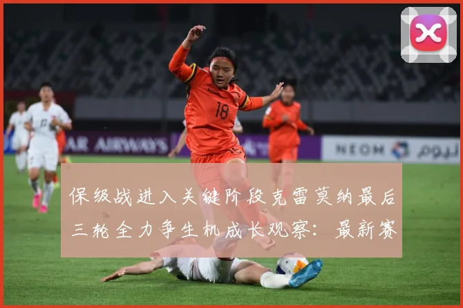 保级战进入关键阶段克雷莫纳最后三轮全力争生机成长观察：最新赛事动态与深度分析