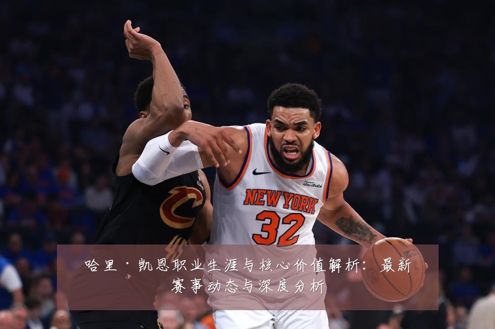 哈里·凯恩职业生涯与核心价值解析:最新赛事动态与深度分析