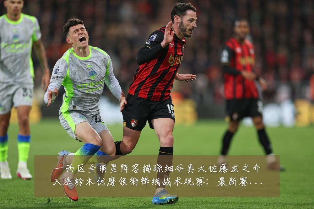 一西区全明星阵容揭晓细谷真大佐藤龙之介入选铃木优磨领衔锋线战术观察:最新赛事动态与深度分析