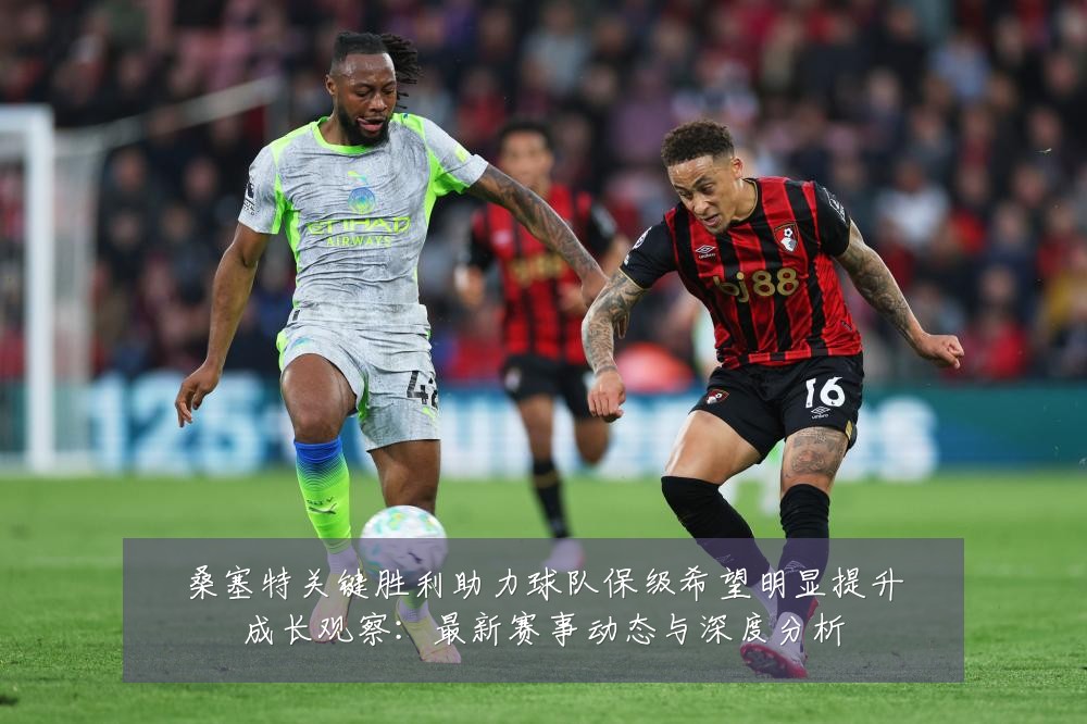 桑塞特关键胜利助力球队保级希望明显提升成长观察:最新赛事动态与深度分析