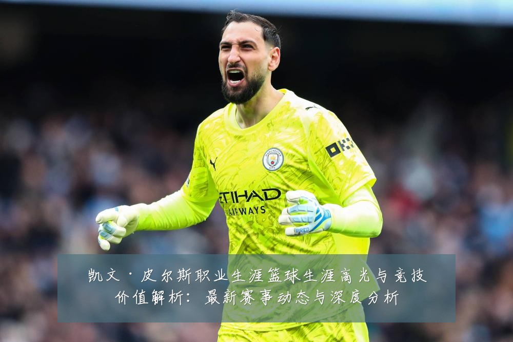 凯文·皮尔斯职业生涯篮球生涯高光与竞技价值解析:最新赛事动态与深度分析